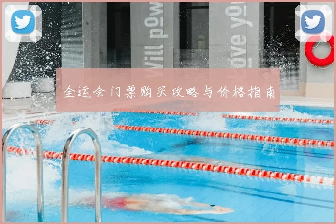 全运会门票购买攻略与价格指南