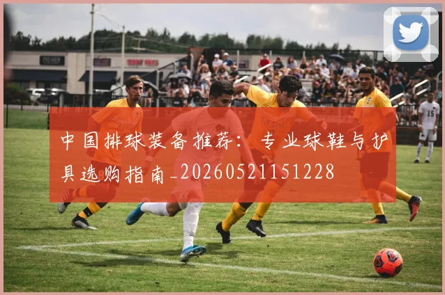 中国排球装备推荐:专业球鞋与护具选购指南_20260521151228