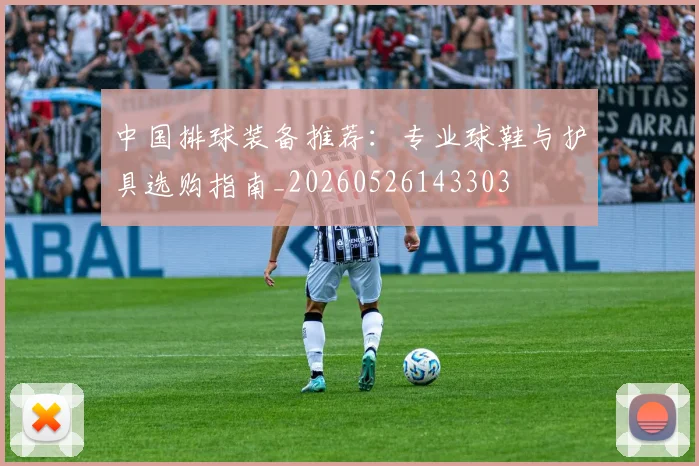 中国排球装备推荐：专业球鞋与护具选购指南_20260526143303