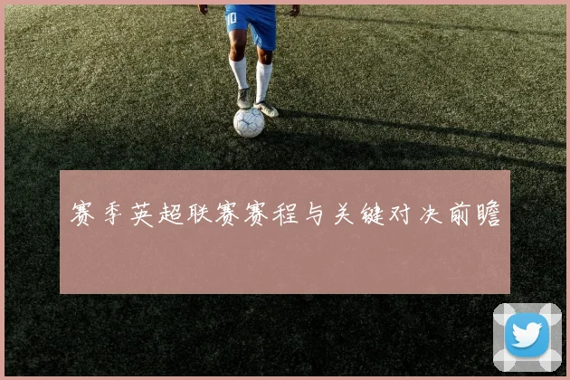 赛季英超联赛赛程与关键对决前瞻