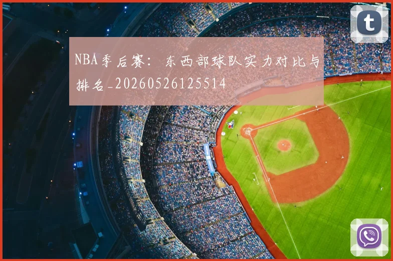NBA季后赛:东西部球队实力对比与排名_20260526125514