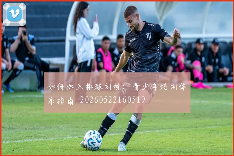 如何加入排球训练:青少年培训体系指南_20260522160519