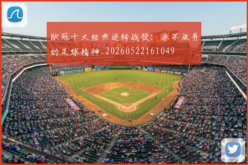 欧冠十大经典逆转战役：永不放弃的足球精神_20260522161049