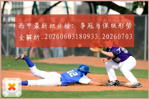 西甲最新积分榜：争冠与保级形势全解析_20260603180933_20260703181858