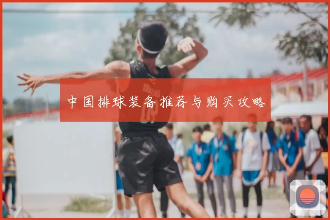 中国排球装备推荐与购买攻略