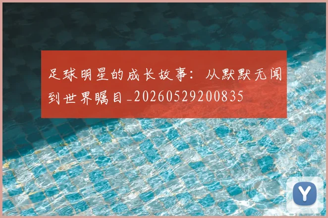 足球明星的成长故事:从默默无闻到世界瞩目_20260529200835