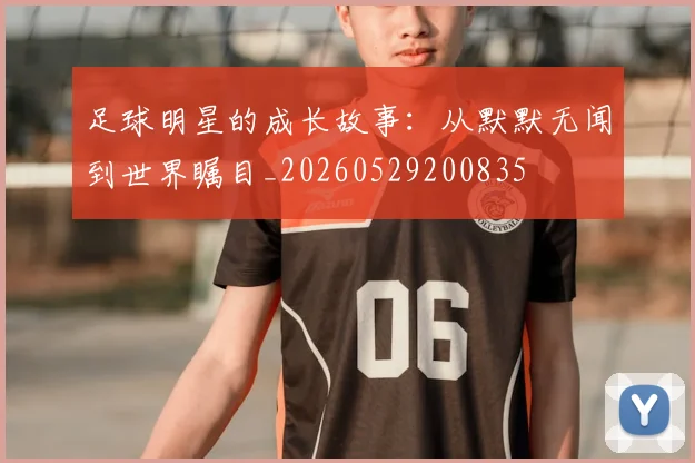 足球明星的成长故事：从默默无闻到世界瞩目_20260529200835