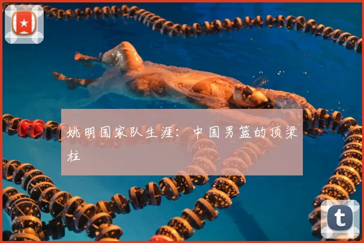姚明国家队生涯：中国男篮的顶梁柱